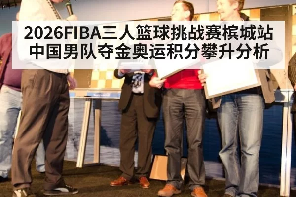 2026FIBA三人篮球挑战赛槟城站中国男队夺金奥运积分攀升分析