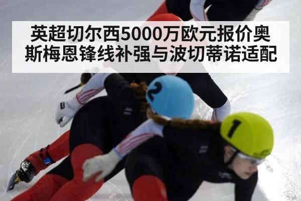 英超切尔西5000万欧元报价奥斯梅恩锋线补强与波切蒂诺适配