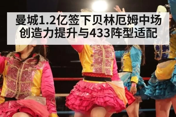 曼城1.2亿签下贝林厄姆中场创造力提升与433阵型适配