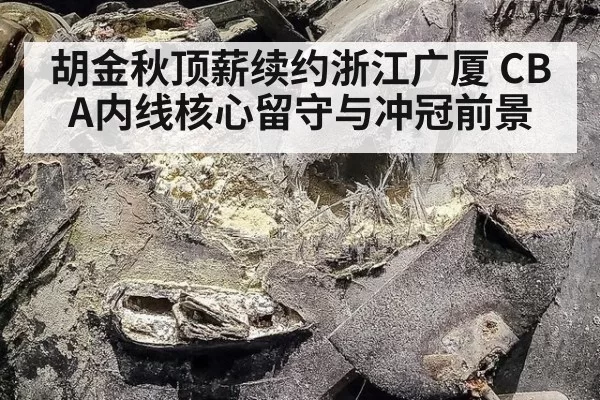 胡金秋顶薪续约浙江广厦 CBA内线核心留守与冲冠前景