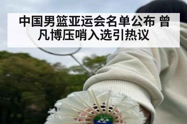 中国男篮亚运会名单公布 曾凡博压哨入选引热议
