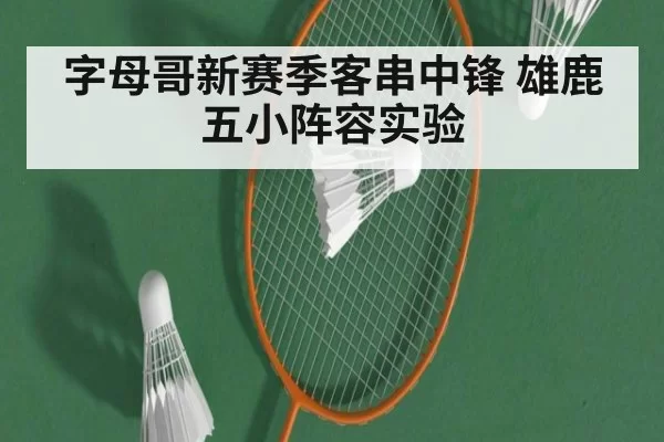 字母哥新赛季客串中锋 雄鹿五小阵容实验