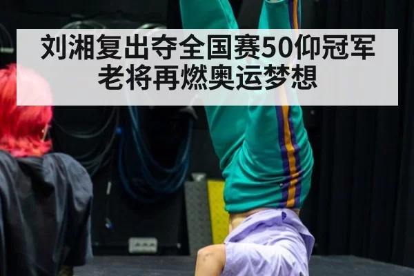 刘湘复出夺全国赛50仰冠军 老将再燃奥运梦想