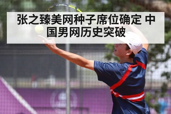 张之臻美网种子席位确定 中国男网历史突破