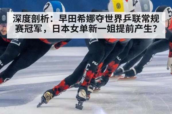 深度剖析：早田希娜夺世界乒联常规赛冠军，日本女单新一姐提前产生？