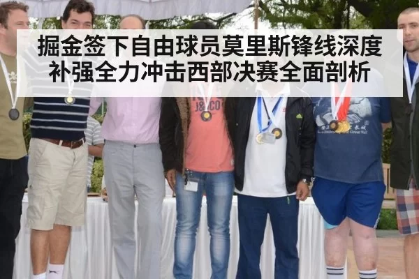 掘金签下自由球员莫里斯锋线深度补强全力冲击西部决赛全面剖析
